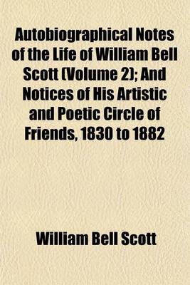 Book cover for Autobiographical Notes of the Life of William Bell Scott (Volume 2); And Notices of His Artistic and Poetic Circle of Friends, 1830 to 1882