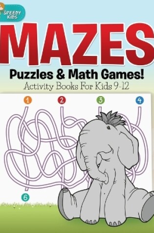 Cover of Mazes, Puzzles & Math Games! Activity Books For Kids 9-12