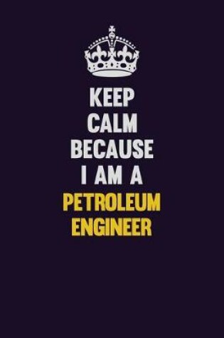 Cover of Keep Calm Because I Am A Petroleum Engineer