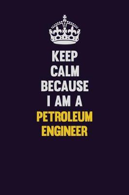 Book cover for Keep Calm Because I Am A Petroleum Engineer