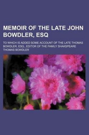 Cover of Memoir of the Late John Bowdler, Esq; To Which Is Added Some Account of the Late Thomas Bowdler, Esq., Editor of the Family Shakspeare