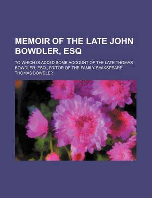 Book cover for Memoir of the Late John Bowdler, Esq; To Which Is Added Some Account of the Late Thomas Bowdler, Esq., Editor of the Family Shakspeare