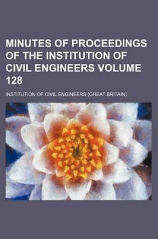 Cover of Minutes of Proceedings of the Institution of Civil Engineers Volume 128