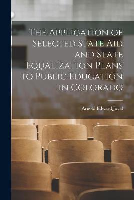 Cover of The Application of Selected State Aid and State Equalization Plans to Public Education in Colorado