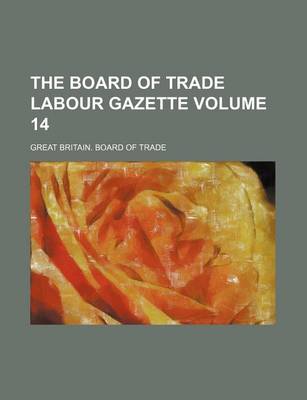 Book cover for The Board of Trade Labour Gazette Volume 14