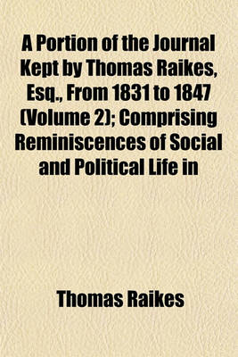 Book cover for A Portion of the Journal Kept by Thomas Raikes, Esq., from 1831 to 1847 (Volume 2); Comprising Reminiscences of Social and Political Life in