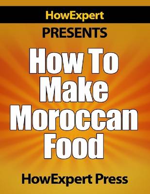 Book cover for How To Make Moroccan Food - Your Step-By-Step Guide To Morocco Food Recipes