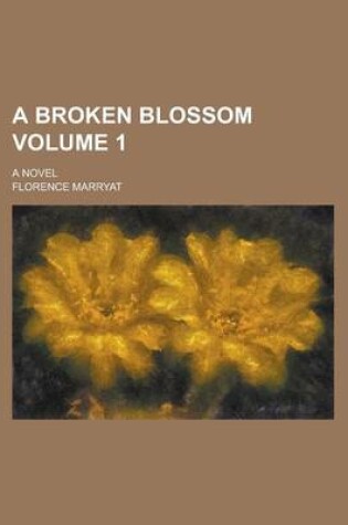 Cover of A Broken Blossom; A Novel Volume 1