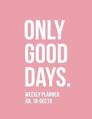 Book cover for Only Good Days Weekly Planner Jul 18-Dec 19