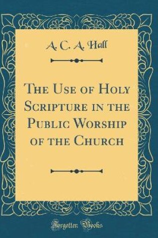 Cover of The Use of Holy Scripture in the Public Worship of the Church (Classic Reprint)