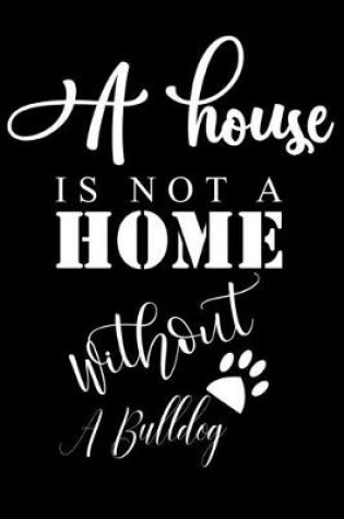 Cover of A House is not a home without a Bulldog