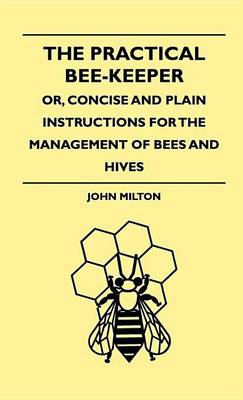 Book cover for The Practical Bee-Keeper; Or, Concise and Plain Instructions for the Management of Bees and Hives