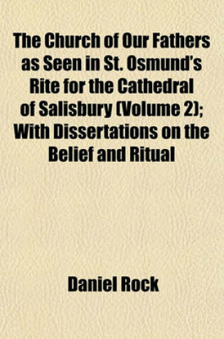 Cover of The Church of Our Fathers as Seen in St. Osmund's Rite for the Cathedral of Salisbury (Volume 2); With Dissertations on the Belief and Ritual