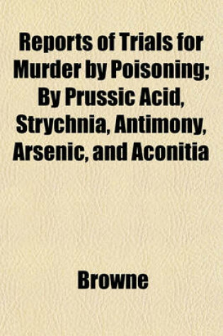 Cover of Reports of Trials for Murder by Poisoning; By Prussic Acid, Strychnia, Antimony, Arsenic, and Aconitia