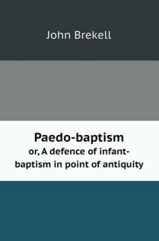 Cover of Paedo-baptism or, A defence of infant-baptism in point of antiquity