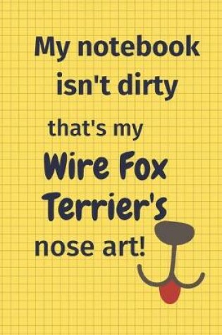 Cover of My Notebook Isn't Dirty That's my Wire Fox Terrier's Nose Art