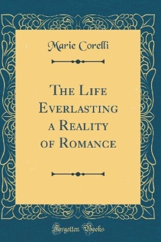 Cover of The Life Everlasting a Reality of Romance (Classic Reprint)