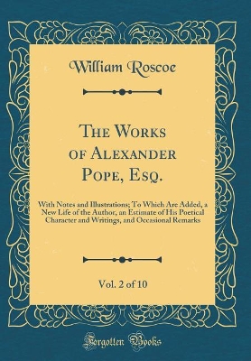 Book cover for The Works of Alexander Pope, Esq., Vol. 2 of 10: With Notes and Illustrations; To Which Are Added, a New Life of the Author, an Estimate of His Poetical Character and Writings, and Occasional Remarks (Classic Reprint)