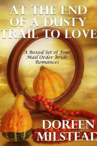 Cover of At the End of a Dusty Trail to Love: A Boxed Set of Four Mail Order Bride Romances