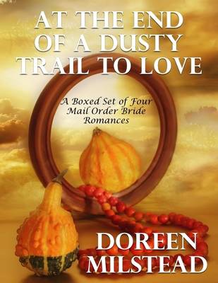 Book cover for At the End of a Dusty Trail to Love: A Boxed Set of Four Mail Order Bride Romances