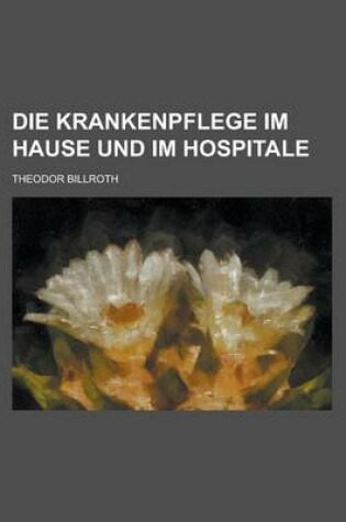 Cover of Die Krankenpflege Im Hause Und Im Hospitale