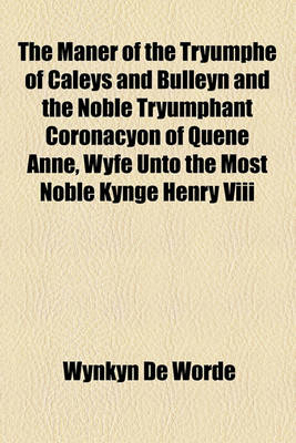 Book cover for The Maner of the Tryumphe of Caleys and Bulleyn and the Noble Tryumphant Coronacyon of Quene Anne, Wyfe Unto the Most Noble Kynge Henry VIII