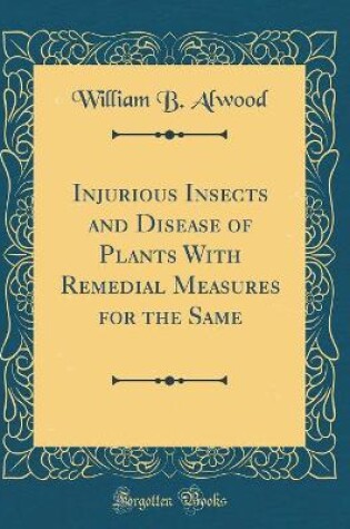 Cover of Injurious Insects and Disease of Plants with Remedial Measures for the Same (Classic Reprint)