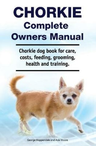 Cover of Chorkie Complete Owners Manual. Chorkie dog book for care, costs, feeding, grooming, health and training.