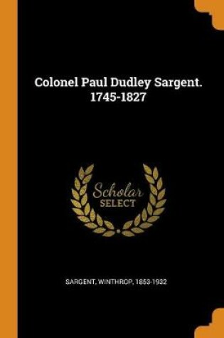 Cover of Colonel Paul Dudley Sargent. 1745-1827