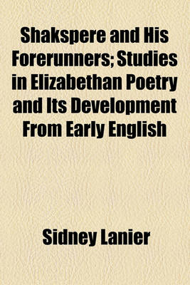 Book cover for Shakspere and His Forerunners; The Music of Shakspere's Time. the Domestic Life of Shakspere's Time. the Doctors of Shakspere's Time. the Metrical Tests. Man's Relations to the Supernatural as Shown in Midsummer Night's Dream, Hamlet, and the Tempest. Man