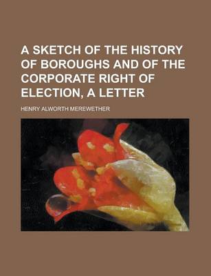 Book cover for A Sketch of the History of Boroughs and of the Corporate Right of Election, a Letter