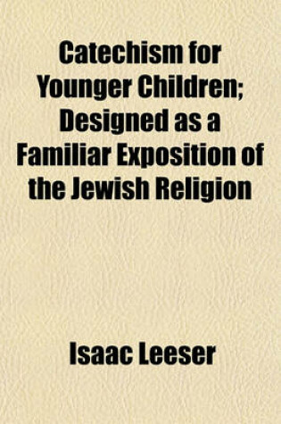 Cover of Catechism for Younger Children; Designed as a Familiar Exposition of the Jewish Religion