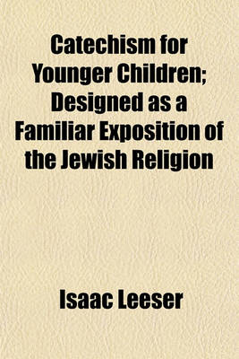 Book cover for Catechism for Younger Children; Designed as a Familiar Exposition of the Jewish Religion