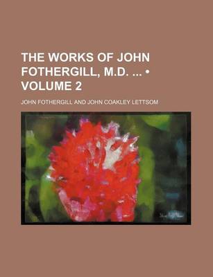 Book cover for The Works of John Fothergill, M.D. (Volume 2)