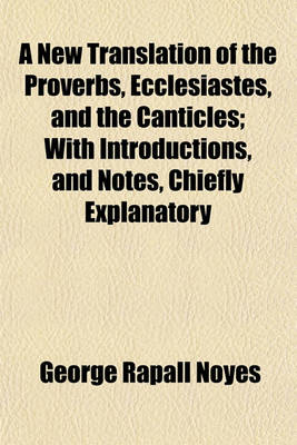 Book cover for A New Translation of the Proverbs, Ecclesiastes, and the Canticles; With Introductions, and Notes, Chiefly Explanatory