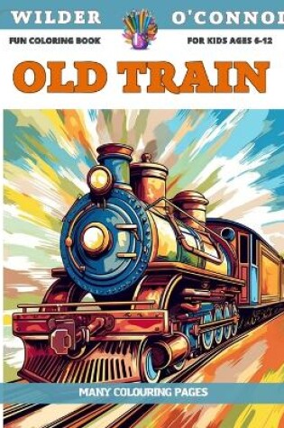 Cover of Fun Coloring Book for kids Ages 6-12 - Old Train - Many colouring pages