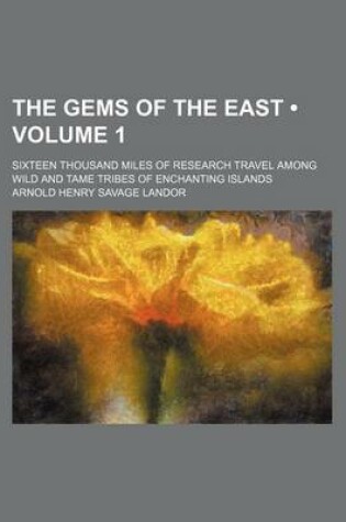 Cover of The Gems of the East (Volume 1); Sixteen Thousand Miles of Research Travel Among Wild and Tame Tribes of Enchanting Islands