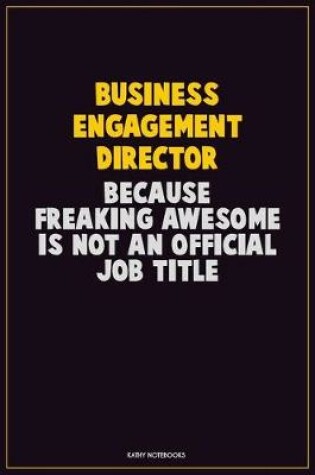 Cover of Business Engagement Director, Because Freaking Awesome Is Not An Official Job Title