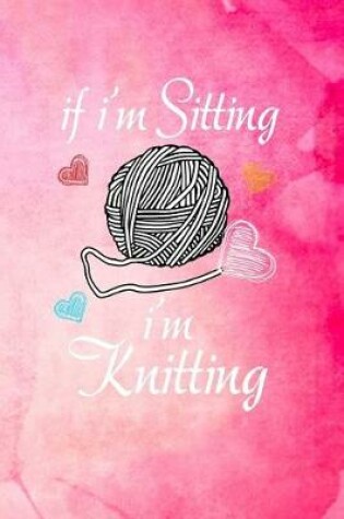 Cover of If I'm Sitting I'm Knitting