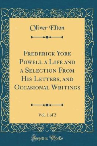 Cover of Frederick York Powell a Life and a Selection from His Letters, and Occasional Writings, Vol. 1 of 2 (Classic Reprint)