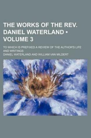 Cover of The Works of the REV. Daniel Waterland (Volume 3); To Which Is Prefixed a Review of the Author's Life and Writings