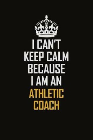 Cover of I Can't Keep Calm Because I Am An Athletic Coach