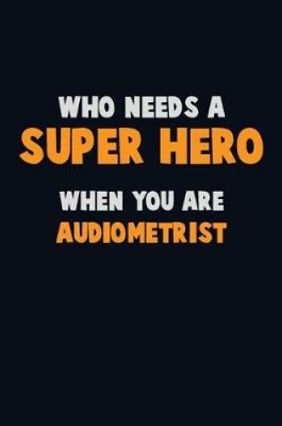 Cover of Who Need A SUPER HERO, When You Are Audiometrist