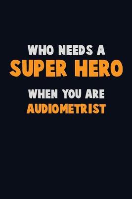 Book cover for Who Need A SUPER HERO, When You Are Audiometrist