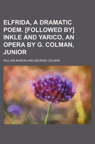 Cover of Elfrida, a Dramatic Poem. [Followed By] Inkle and Yarico, an Opera by G. Colman, Junior