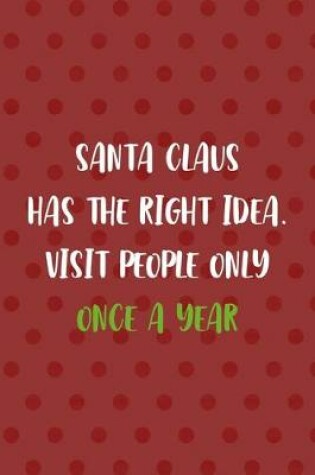 Cover of Santa Claus Has The Right Idea. Visit People Only Once A Year