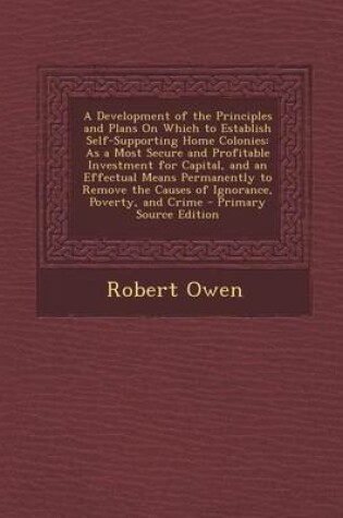 Cover of A Development of the Principles and Plans on Which to Establish Self-Supporting Home Colonies