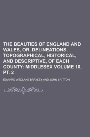 Cover of The Beauties of England and Wales, Or, Delineations, Topographical, Historical, and Descriptive, of Each County Volume 10, PT. 2