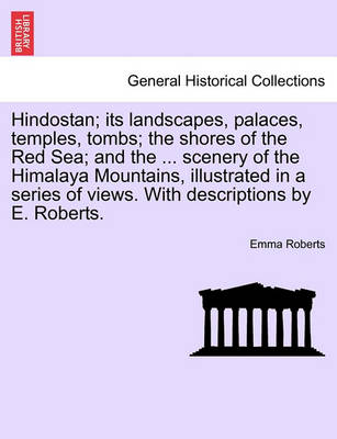Book cover for Hindostan; Its Landscapes, Palaces, Temples, Tombs; The Shores of the Red Sea; And the ... Scenery of the Himalaya Mountains, Illustrated in a Series of Views. with Descriptions by E. Roberts.