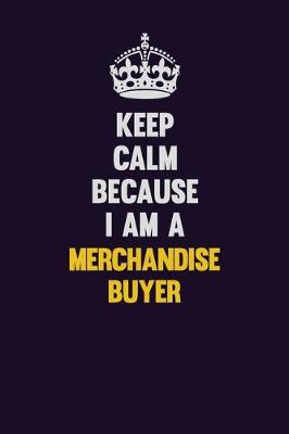 Book cover for Keep Calm Because I Am A Merchandise Buyer